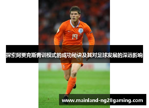 探索阿贾克斯青训模式的成功秘诀及其对足球发展的深远影响