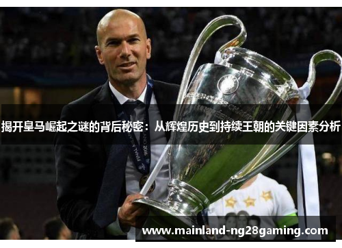 揭开皇马崛起之谜的背后秘密：从辉煌历史到持续王朝的关键因素分析