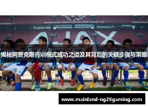 揭秘阿贾克斯青训模式成功之道及其背后的关键步骤与策略