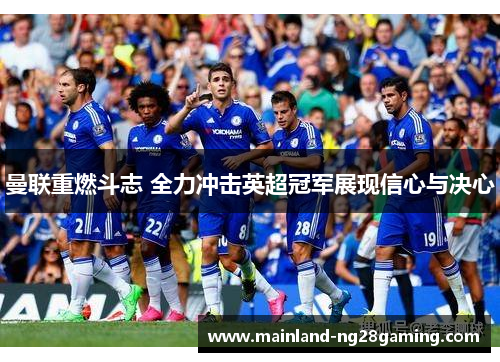 曼联重燃斗志 全力冲击英超冠军展现信心与决心