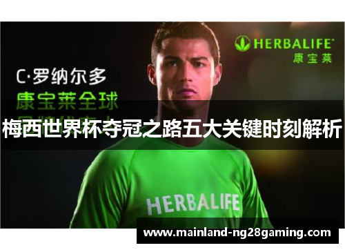 梅西世界杯夺冠之路五大关键时刻解析